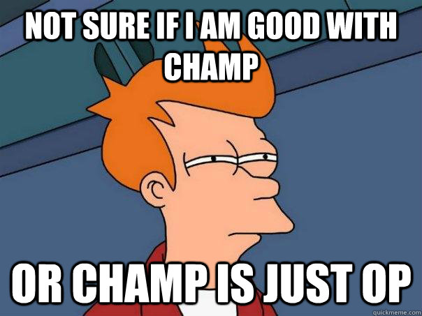 not sure if i am good with champ or champ is just OP  Futurama Fry