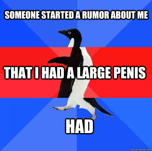 Someone started a rumor about me That I had a large penis had  Socially Awkward Awesome Awkward Penguin