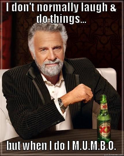 I DON'T NORMALLY LAUGH & DO THINGS... BUT WHEN I DO I M.U.M.B.O. The Most Interesting Man In The World