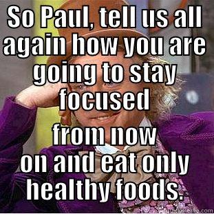 SO PAUL, TELL US ALL AGAIN HOW YOU ARE GOING TO STAY FOCUSED FROM NOW ON AND EAT ONLY HEALTHY FOODS. Creepy Wonka
