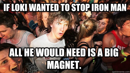 IF Loki wanted to stop Iron Man all HE WOULD NEED IS A BIG MAGNET.   Sudden Clarity Clarence