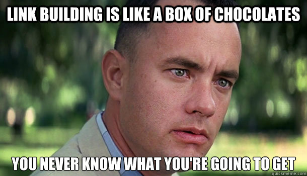 Link Building is like a box of chocolates You never know what you're going to get  Offensive Forrest Gump