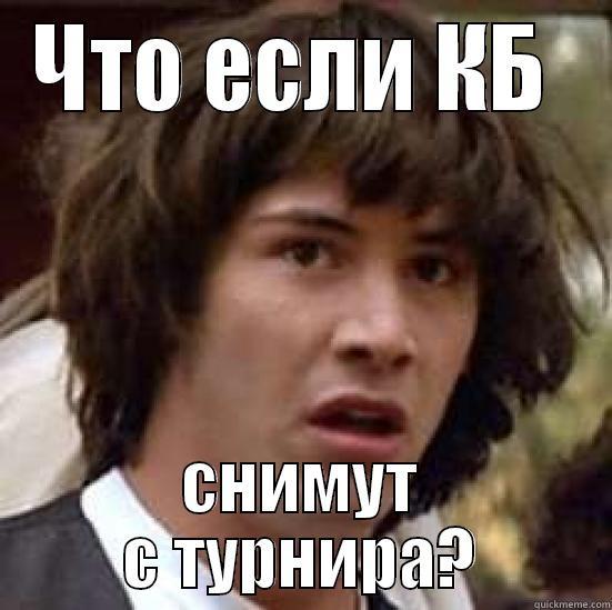 ЧТО ЕСЛИ КБ  СНИМУТ С ТУРНИРА? conspiracy keanu