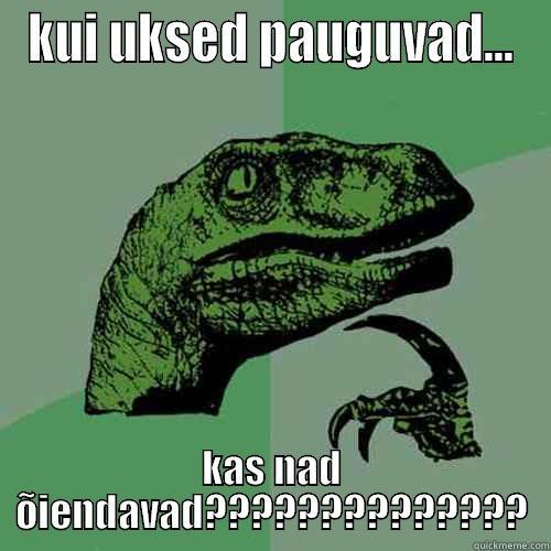 KUI UKSED PAUGUVAD... KAS NAD ÕIENDAVAD?????????????? Philosoraptor