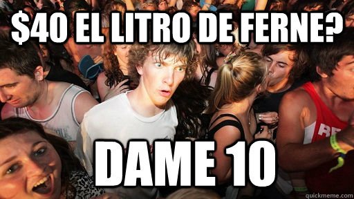$40 el litro de fernE?  dame 10  Sudden Clarity Clarence