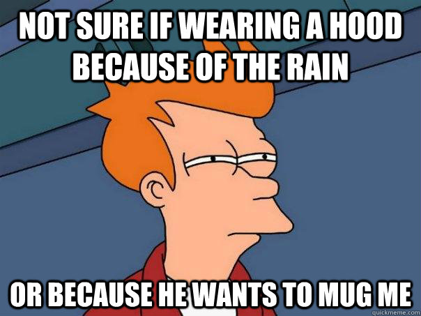 Not sure if wearing a hood because of the rain Or because he wants to mug me  Futurama Fry