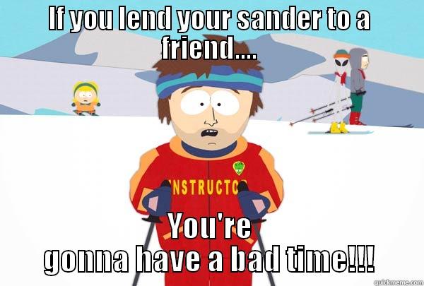 IF YOU LEND YOUR SANDER TO A FRIEND.... YOU'RE GONNA HAVE A BAD TIME!!! Super Cool Ski Instructor
