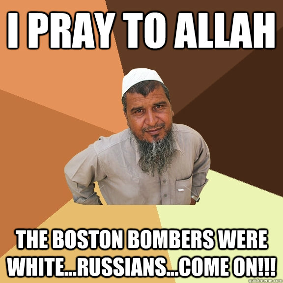 I pray to Allah  The Boston Bombers were white...Russians...come on!!!   Ordinary Muslim Man