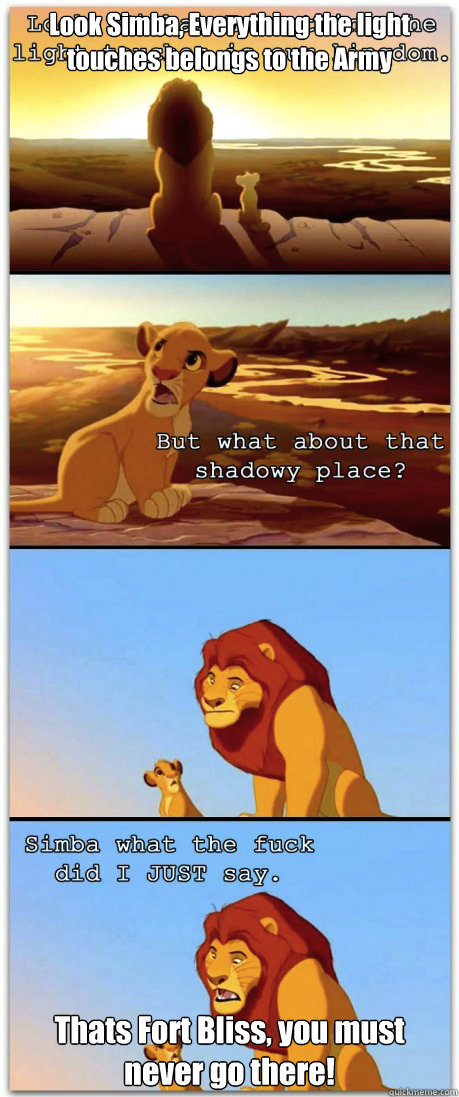 Look Simba, Everything the light touches belongs to the Army Thats Fort Bliss, you must never go there! - Look Simba, Everything the light touches belongs to the Army Thats Fort Bliss, you must never go there!  If the Lion King was rated R