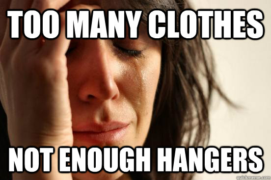 Too many clothes not enough hangers  First World Problems