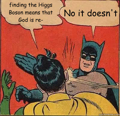 finding the Higgs Boson means that God is re- No it doesn't - finding the Higgs Boson means that God is re- No it doesn't  Batman Slapping Robin