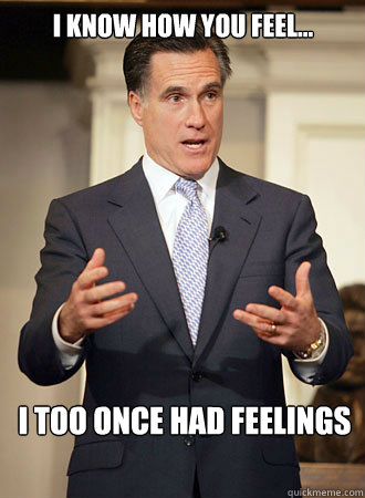 I know how you feel... I too once had feelings  Relatable Romney