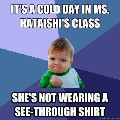 It's a cold day in Ms. Hataishi's class She's not wearing a see-through shirt  Success Kid