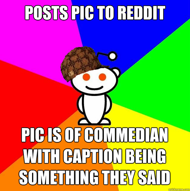 Posts pic to reddit Pic is of commedian with caption being something they said  Scumbag Redditor