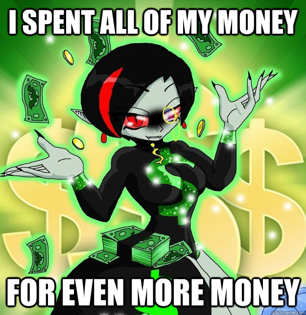 I spent all of my money for even more money  