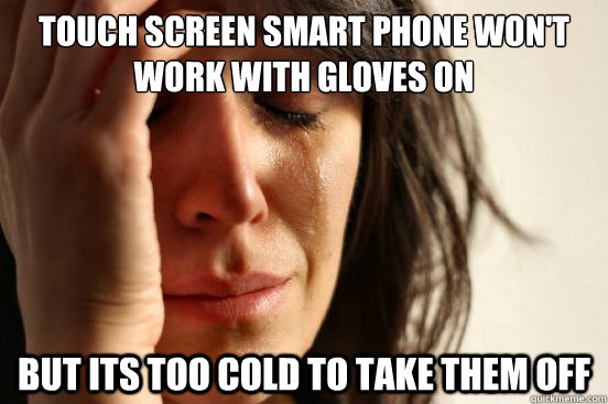 TOuch screen smart phone won't work with gloves on But its too cold to take them off  First World Problems