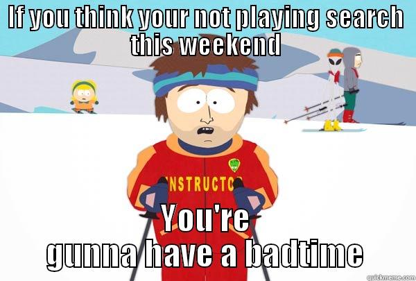 IF YOU THINK YOUR NOT PLAYING SEARCH THIS WEEKEND YOU'RE GUNNA HAVE A BADTIME Super Cool Ski Instructor