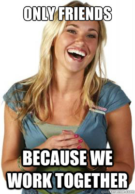 only friends because we work together  Friend Zone Fiona