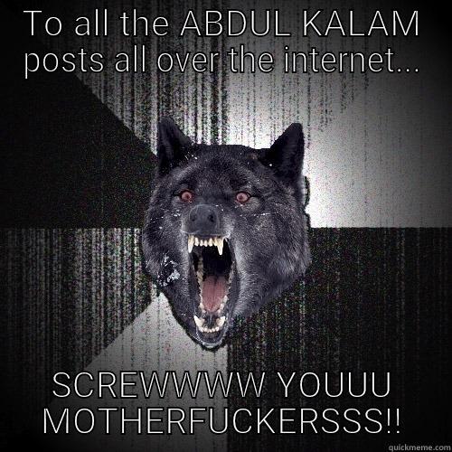 TO ALL THE ABDUL KALAM POSTS ALL OVER THE INTERNET... SCREWWWW YOUUU MOTHERFUCKERSSS!! Insanity Wolf