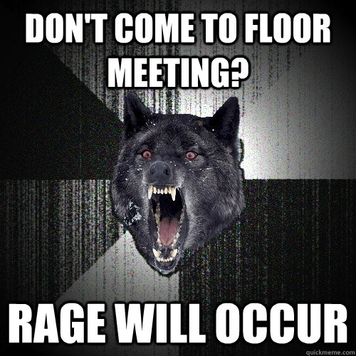 Don't come to floor meeting? RAGE WILL OCCUR  Insanity Wolf