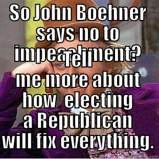 SO JOHN BOEHNER SAYS NO TO IMPEACHMENT? TELL ME MORE ABOUT HOW  ELECTING A REPUBLICAN WILL FIX EVERYTHING. Creepy Wonka