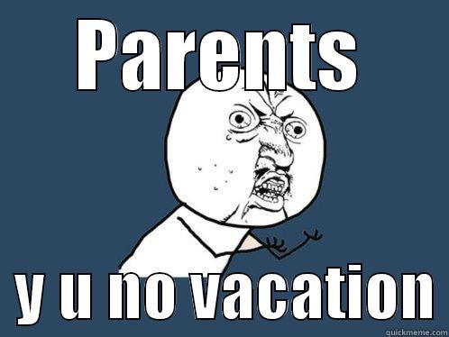 oh yeah! - PARENTS   Y U NO VACATION Y U No