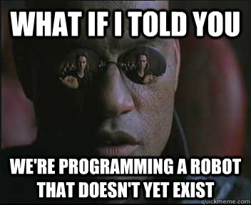 What if I told you we're programming a robot that doesn't yet exist  Morpheus SC