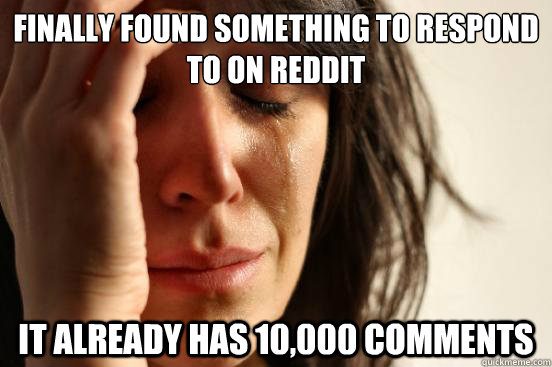 Finally found something to respond to on Reddit It already has 10,000 comments  First World Problems