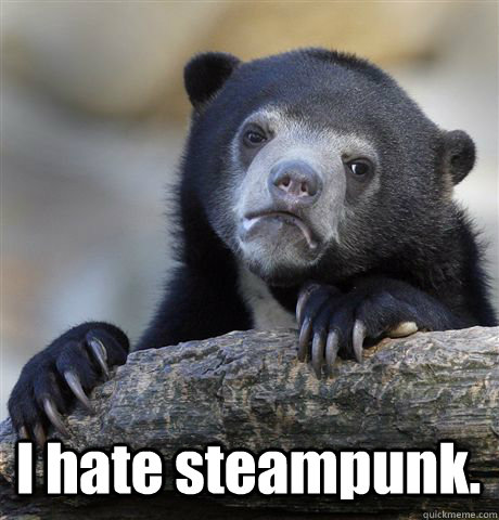  I hate steampunk.  Confession Bear