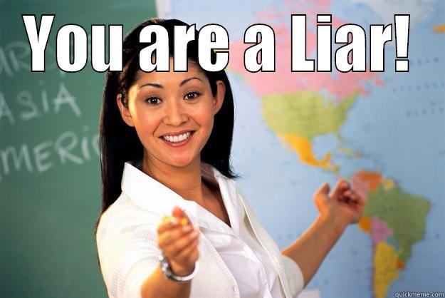 YOU ARE A LIAR!  Unhelpful High School Teacher