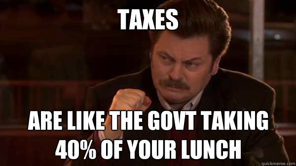 TAXES are like the govt taking 40% of your lunch  Ron Swanson Meal