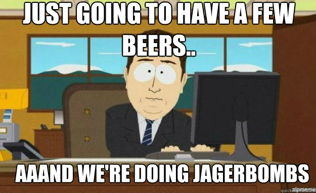 Just going to have a few beers.. AAAND we're doing Jagerbombs - Just going to have a few beers.. AAAND we're doing Jagerbombs  Misc
