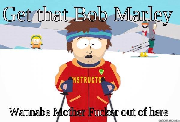 GET THAT BOB MARLEY  WANNABE MOTHER FUCKER OUT OF HERE Super Cool Ski Instructor