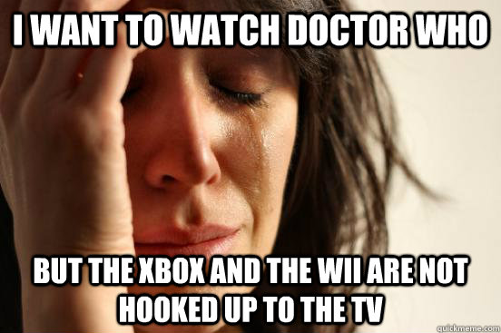 I want to watch Doctor Who But the xbox and the wii are not hooked up to the tv  First World Problems