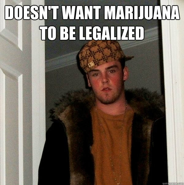 Doesn't want marijuana to be legalized   Scumbag Steve
