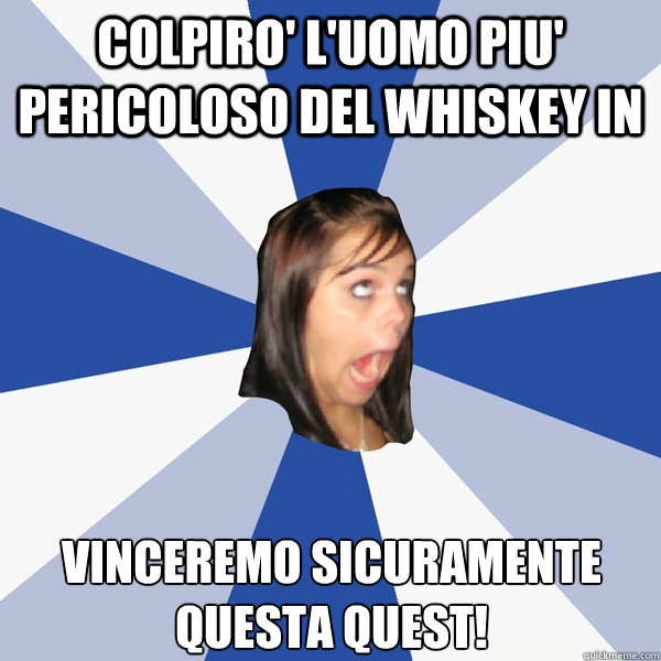 Colpiro' l'uomo piu' pericoloso del Whiskey In vinceremo sicuramente questa quest!  Annoying Facebook Girl