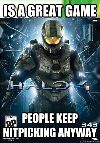 Is a great game People keep nitpicking anyway - Is a great game People keep nitpicking anyway  Scumbag Halo 4