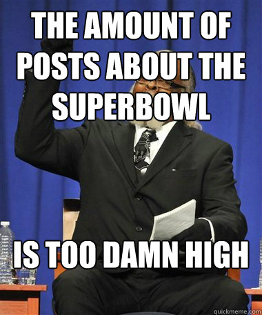 the amount of posts about the Superbowl Is too damn high  Rent Is Too Damn High Guy