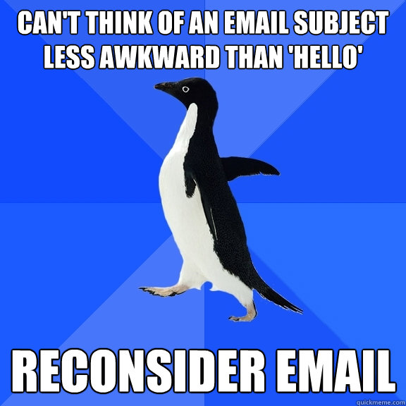 Can't think of an email subject less awkward than 'hello' reconsider email  Socially Awkward Penguin