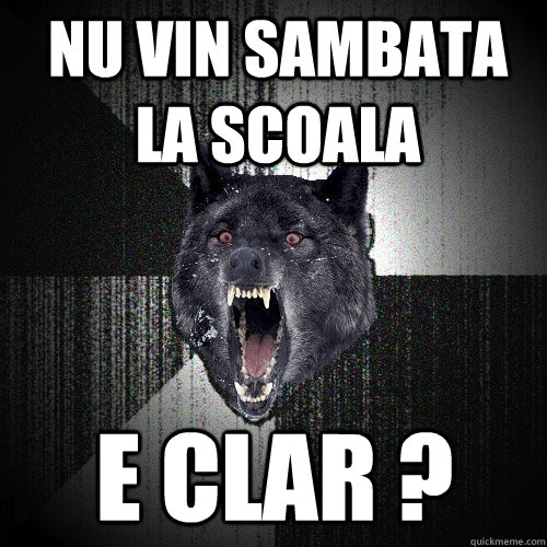 NU VIN SAMBATA LA SCOALA E CLAR ?  Insanity Wolf