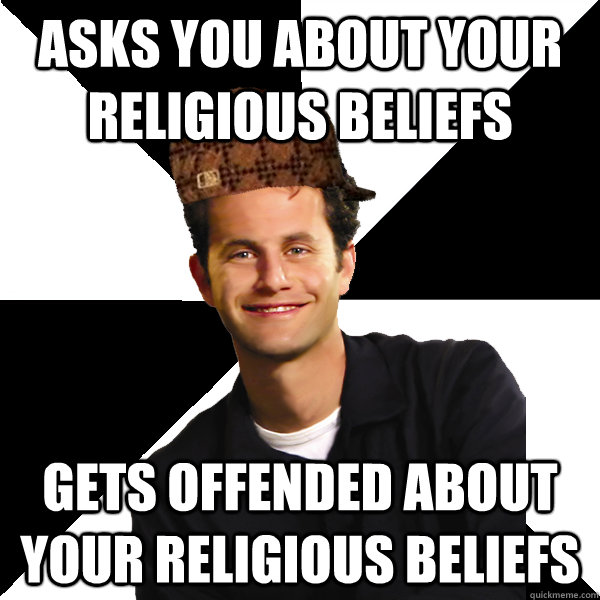 Asks you about your religious beliefs gets offended about your religious beliefs - Asks you about your religious beliefs gets offended about your religious beliefs  Scumbag Christian