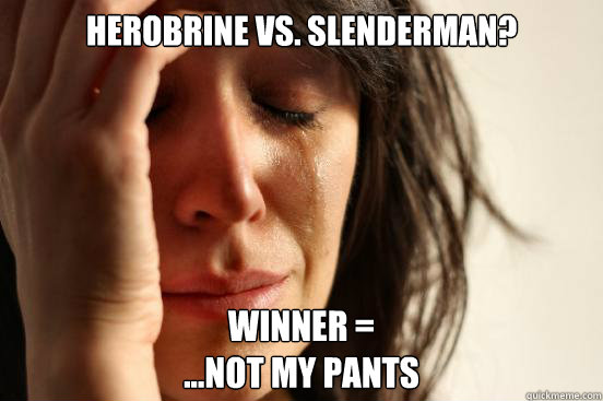 Herobrine Vs. Slenderman? Winner =
...Not my pants  First World Problems