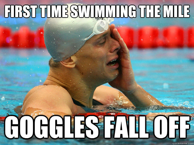 first time swimming the mile Goggles fall off - first time swimming the mile Goggles fall off  First World Swimmer Problems