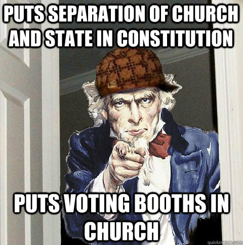 Puts Separation of church and state in constitution Puts Voting booths in church  Scumbag Uncle Sam
