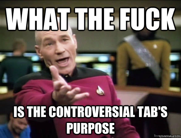 what the fuck is the controversial tab's purpose - what the fuck is the controversial tab's purpose  Annoyed Picard HD