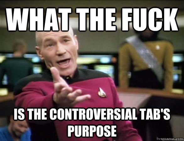 what the fuck is the controversial tab's purpose  Annoyed Picard HD