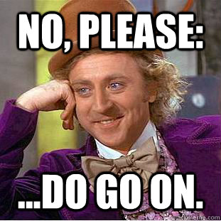No, please: ...do go on.  Creepy Wonka
