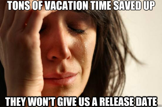 Tons of vacation time saved up they won't give us a release date - Tons of vacation time saved up they won't give us a release date  FWP1