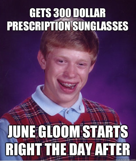 Gets 300 dollar prescription sunglasses  June gloom starts right the day after  Bad Luck Brian