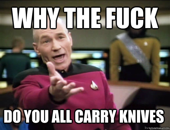 why the fuck do you all carry knives - why the fuck do you all carry knives  Annoyed Picard HD